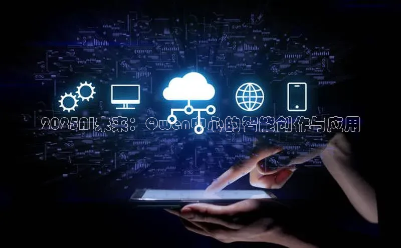 2025AI未来：Qwen中心的智能创作与应用
