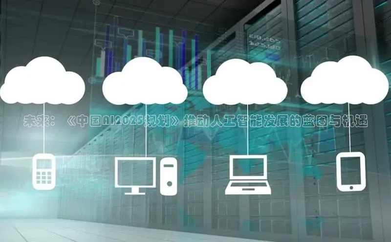 未来：《中国AI2025规划》推动人工智能发展的蓝图与机遇
