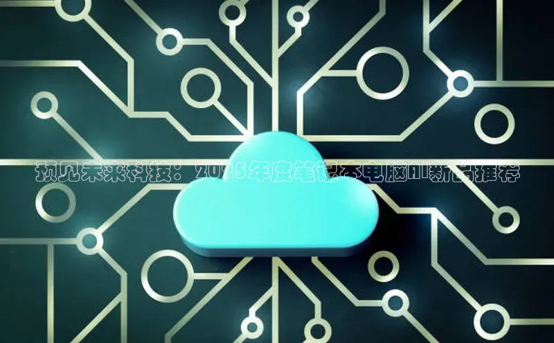 预见未来科技：2025年度笔记本电脑AI新品推荐