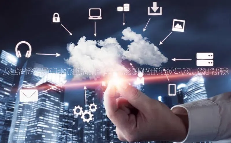 人工智能在教育领域的潜力：基于未来趋势的探讨与应用策略研究