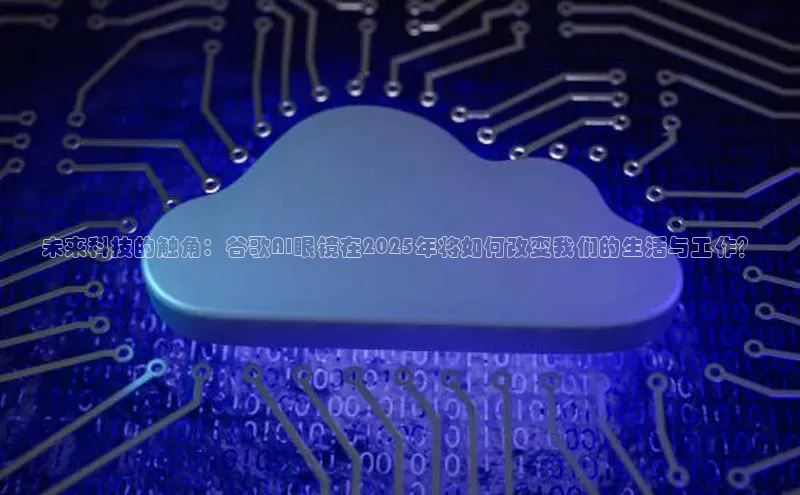 未来科技的触角：谷歌AI眼镜在2025年将如何改变我们的生活与工作？