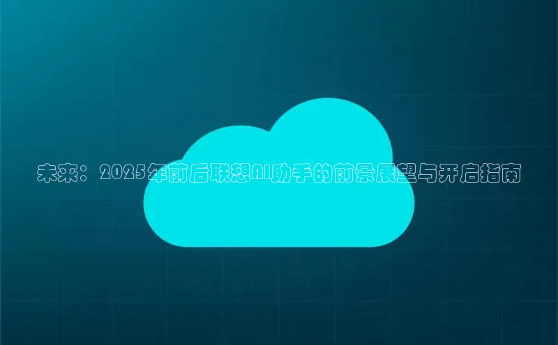 未来：2025年前后联想AI助手的前景展望与开启指南