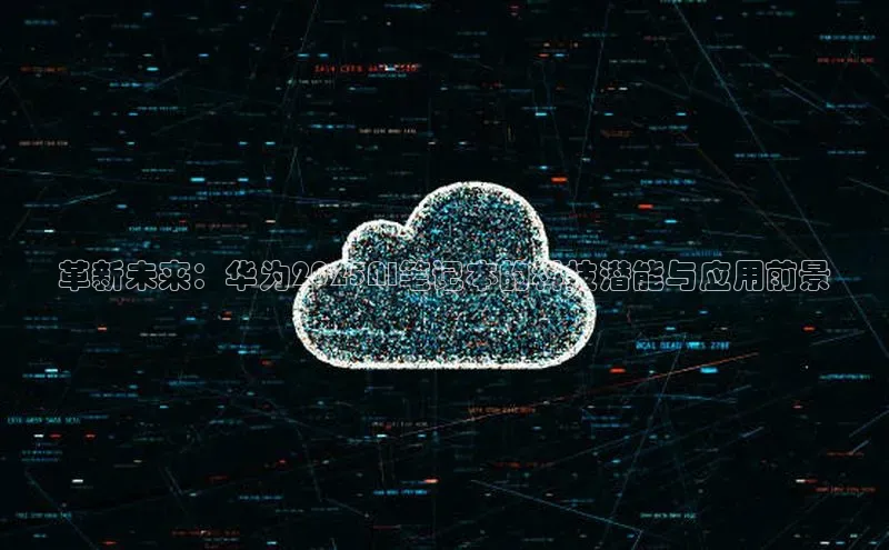 革新未来：华为2025AI笔记本的科技潜能与应用前景