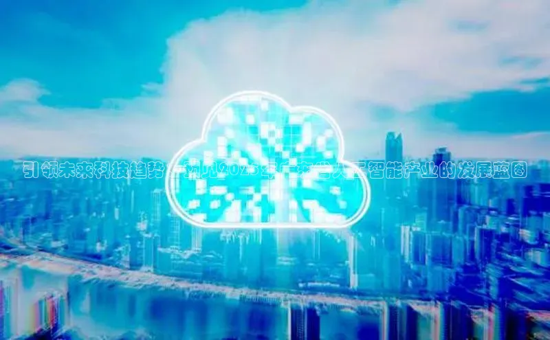 引领未来科技趋势：预见2025年广东省人工智能产业的发展蓝图