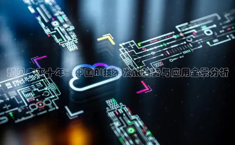 预见未来十年：中国AI技术发展趋势与应用全景分析