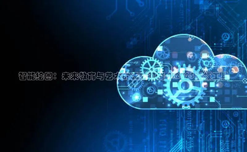 智能绘图：未来教育与艺术的无限可能-Ai2025画板工具