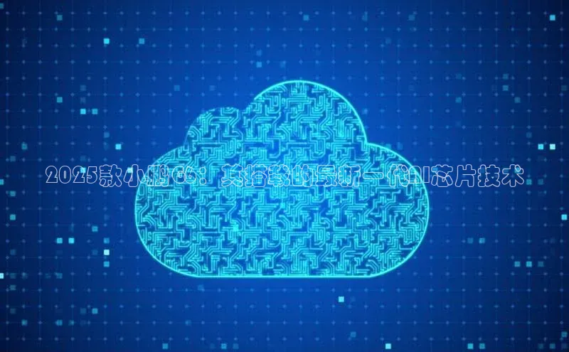 2025款小鹏G6：其搭载的最新一代AI芯片技术