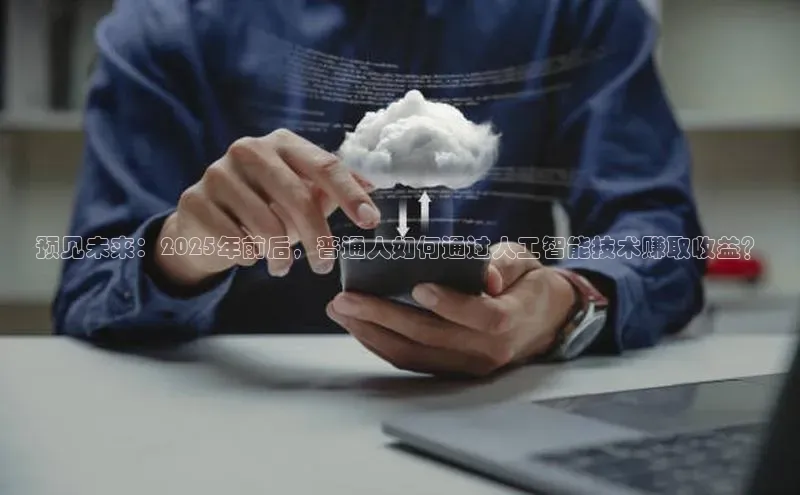 预见未来：2025年前后，普通人如何通过人工智能技术赚取收益？