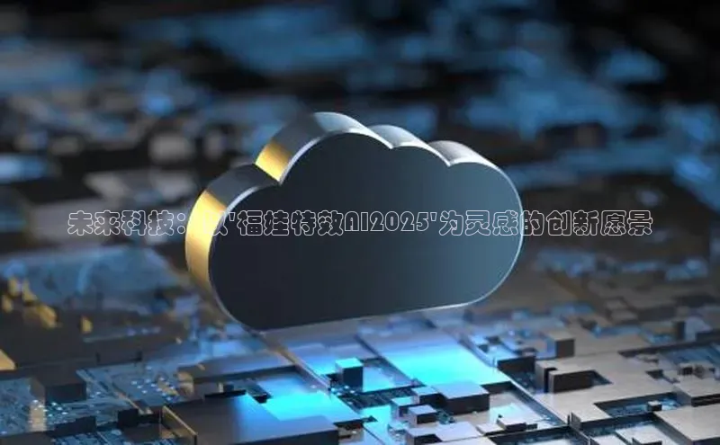 未来科技：以\'福娃特效AI2025\'为灵感的创新愿景