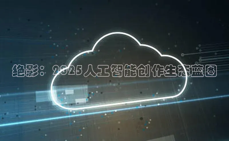 绝影：2025人工智能创作生态蓝图