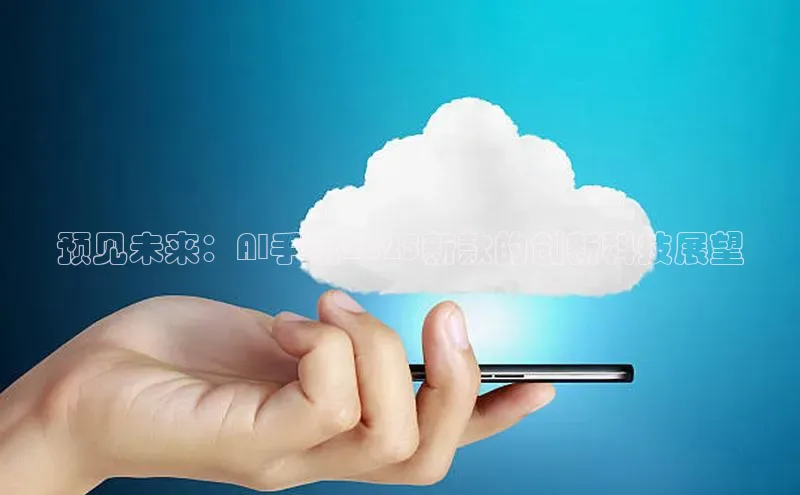 预见未来：AI手机2025新款的创新科技展望