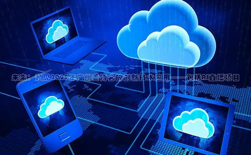 未来：预见2025年广州美博会的创新技术应用——包括AI直播项目