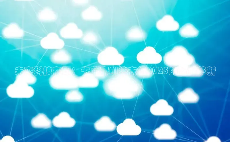 未来科技在即：卡萨帝AI洗衣机2025的智能革新