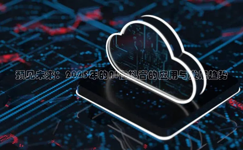 预见未来：2025年的AI在抖音的应用与发展趋势