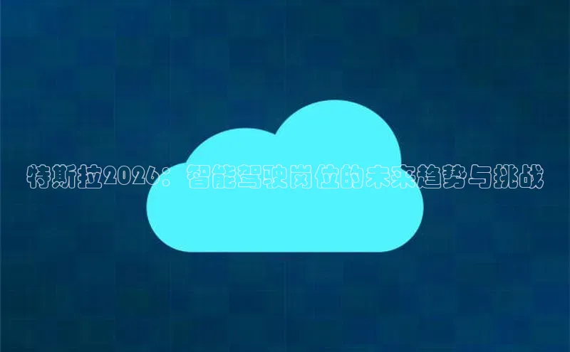 特斯拉2026：智能驾驶岗位的未来趋势与挑战